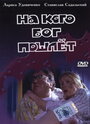 Смотреть На кого Бог пошлет на хдрезка онлайн в HD качестве 720p